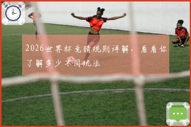 2026世界杯竞猜规则详解，看看你了解多少不同玩法