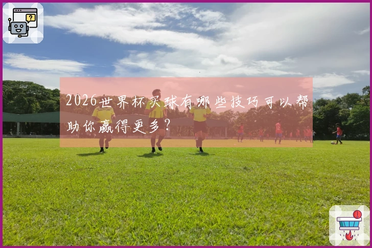2026世界杯买球有哪些技巧可以帮助你赢得更多？
