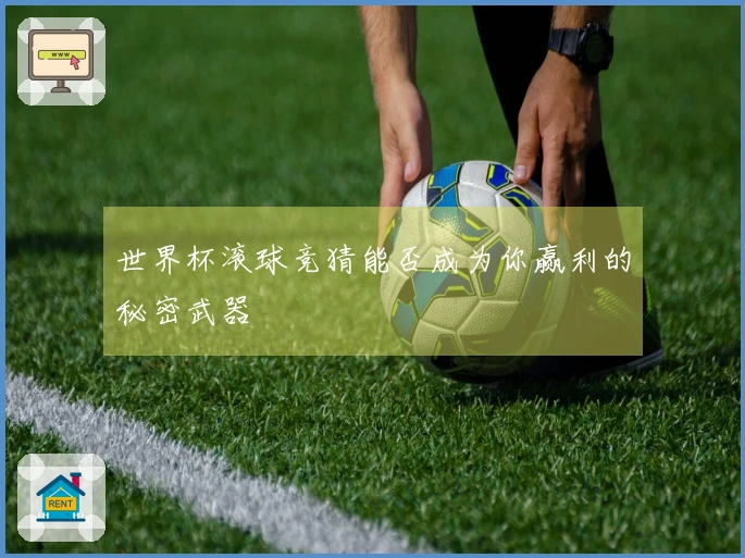 世界杯滚球竞猜能否成为你赢利的秘密武器