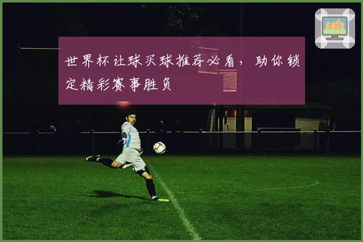 世界杯让球买球推荐必看，助你锁定精彩赛事胜负