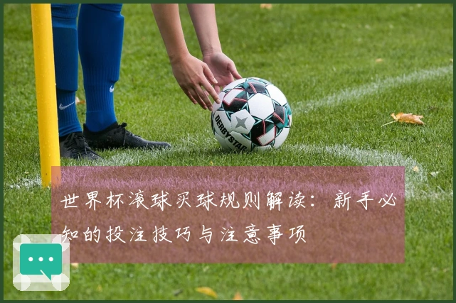 世界杯滚球买球规则解读：新手必知的投注技巧与注意事项