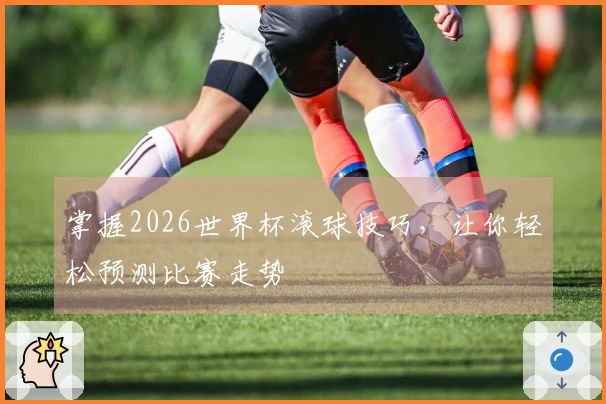 掌握2026世界杯滚球技巧，让你轻松预测比赛走势