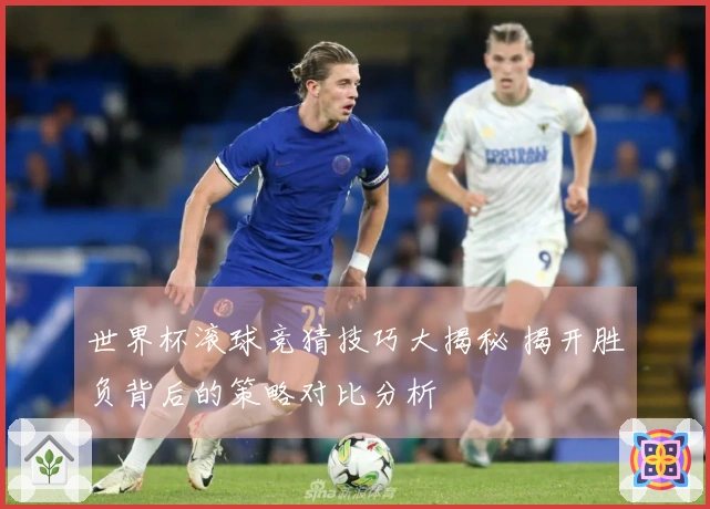 世界杯滚球竞猜技巧大揭秘 揭开胜负背后的策略对比分析