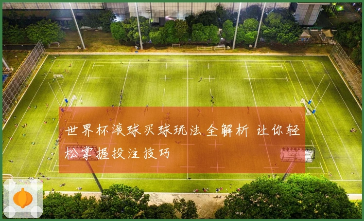 世界杯滚球买球玩法全解析 让你轻松掌握投注技巧