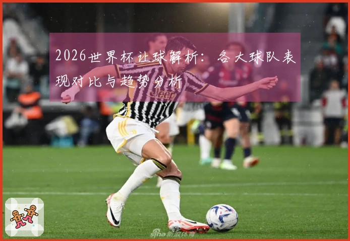 2026世界杯让球解析：各大球队表现对比与趋势分析